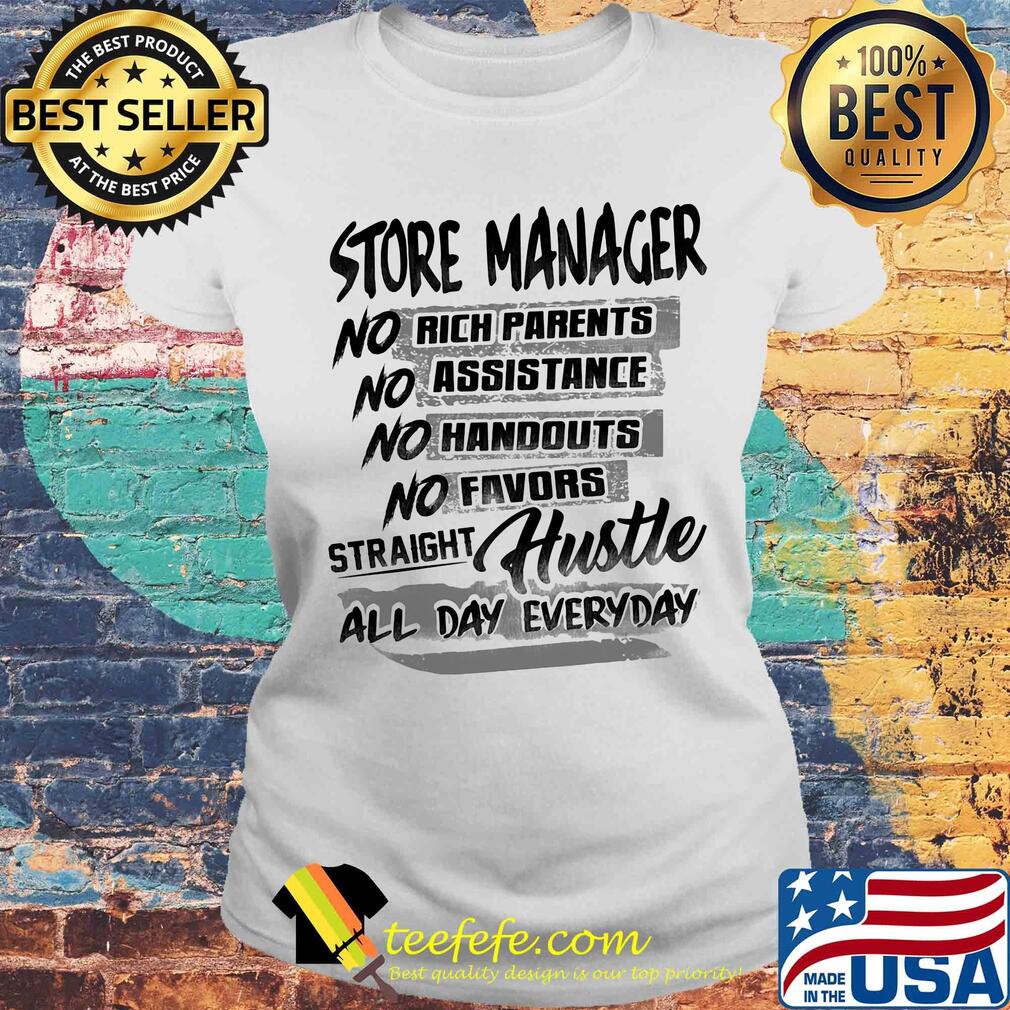 Store manager no rich parents no assistance no handouts no favors straight hustle all day everyday s Laides tee Store manager no rich parents no assistance no handouts no favors straight hustle all day everyday s Laides tee