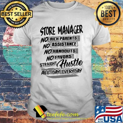 Store manager no rich parents no assistance no handouts no favors straight hustle all day everyday shirt