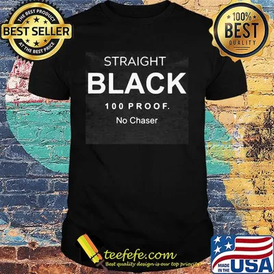 Straight black 100 proof no chaser shirt