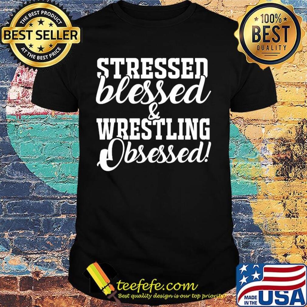Stressed blessed and wrestling obsessed shirt Stressed blessed and wrestling obsessed shirt