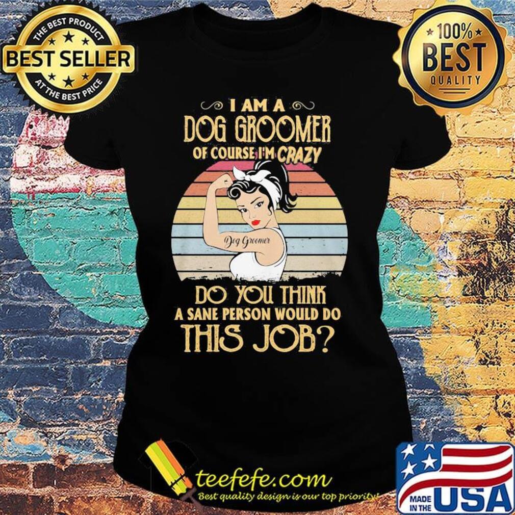 Strong girl i am a dog groomer of course i'm crazy do you think a sane person would do this job vintage retro s Ladies tee Strong girl i am a dog groomer of course i'm crazy do you think a sane person would do this job vintage retro s Ladies tee