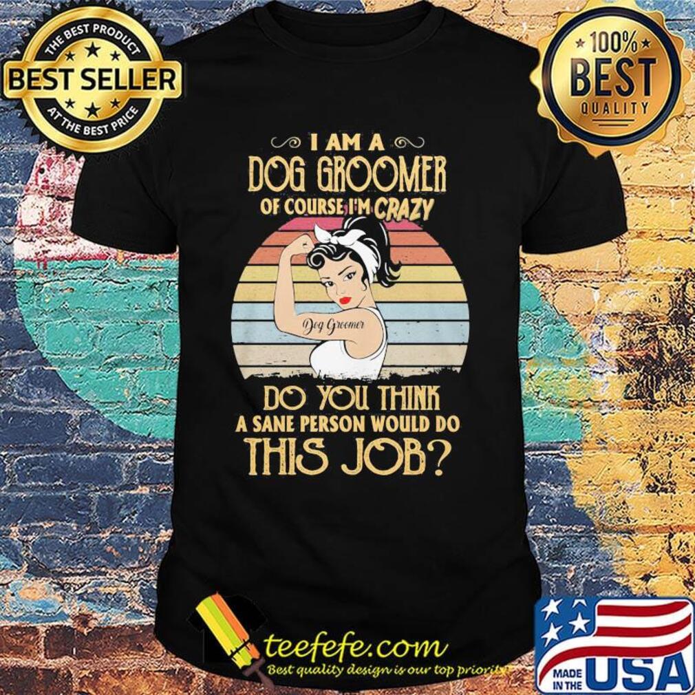 Strong girl i am a dog groomer of course i'm crazy do you think a sane person would do this job vintage retro shirt Strong girl i am a dog groomer of course i'm crazy do you think a sane person would do this job vintage retro shirt