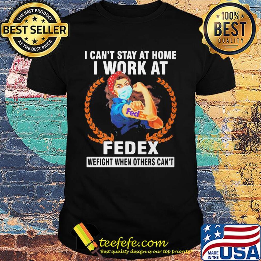 Strong woman mask I can't stay at home I work at fedex we fight when others can't shirt