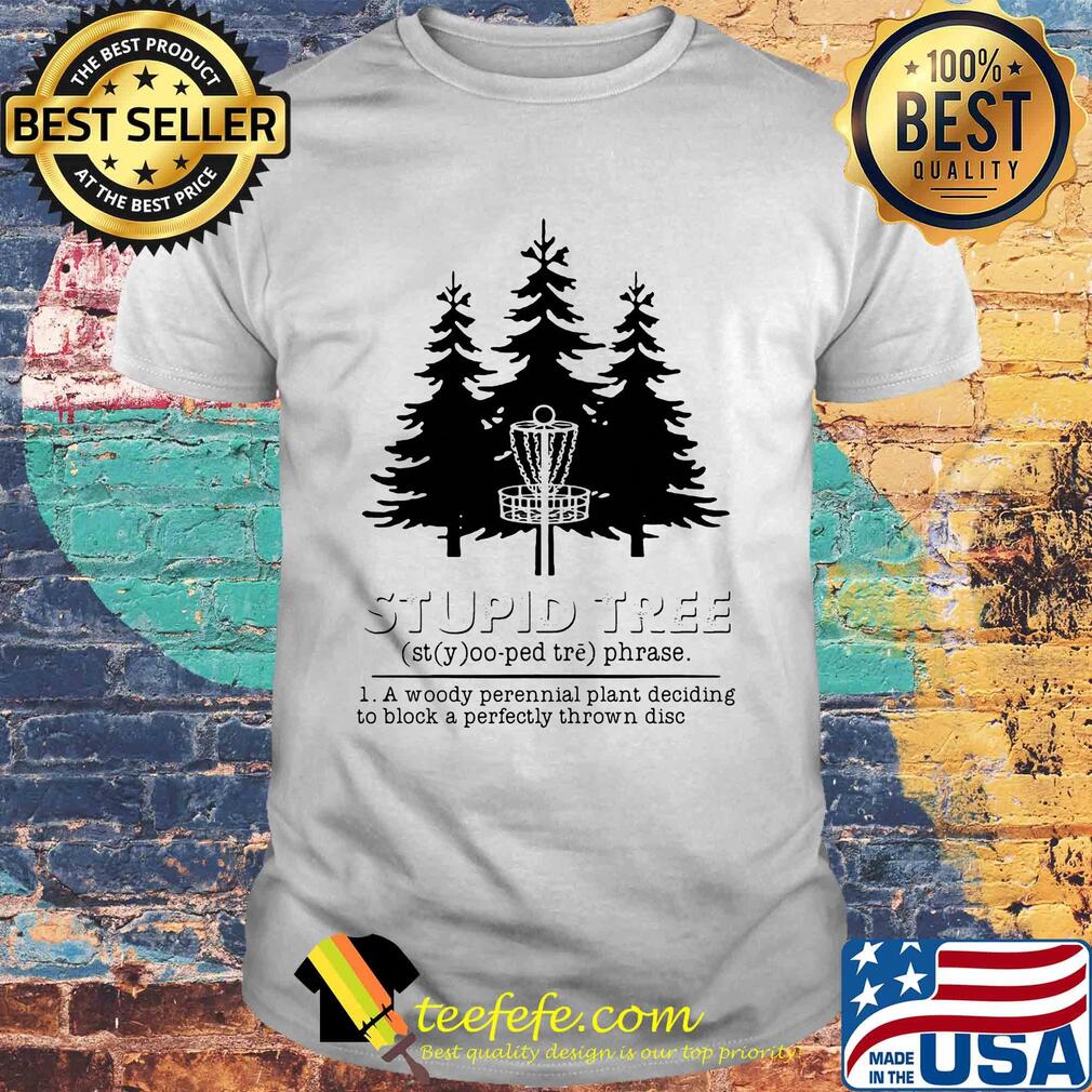 Stupid tree a woody perennial plant deciding to block a perfectly thrown disc shirt Stupid tree a woody perennial plant deciding to block a perfectly thrown disc shirt