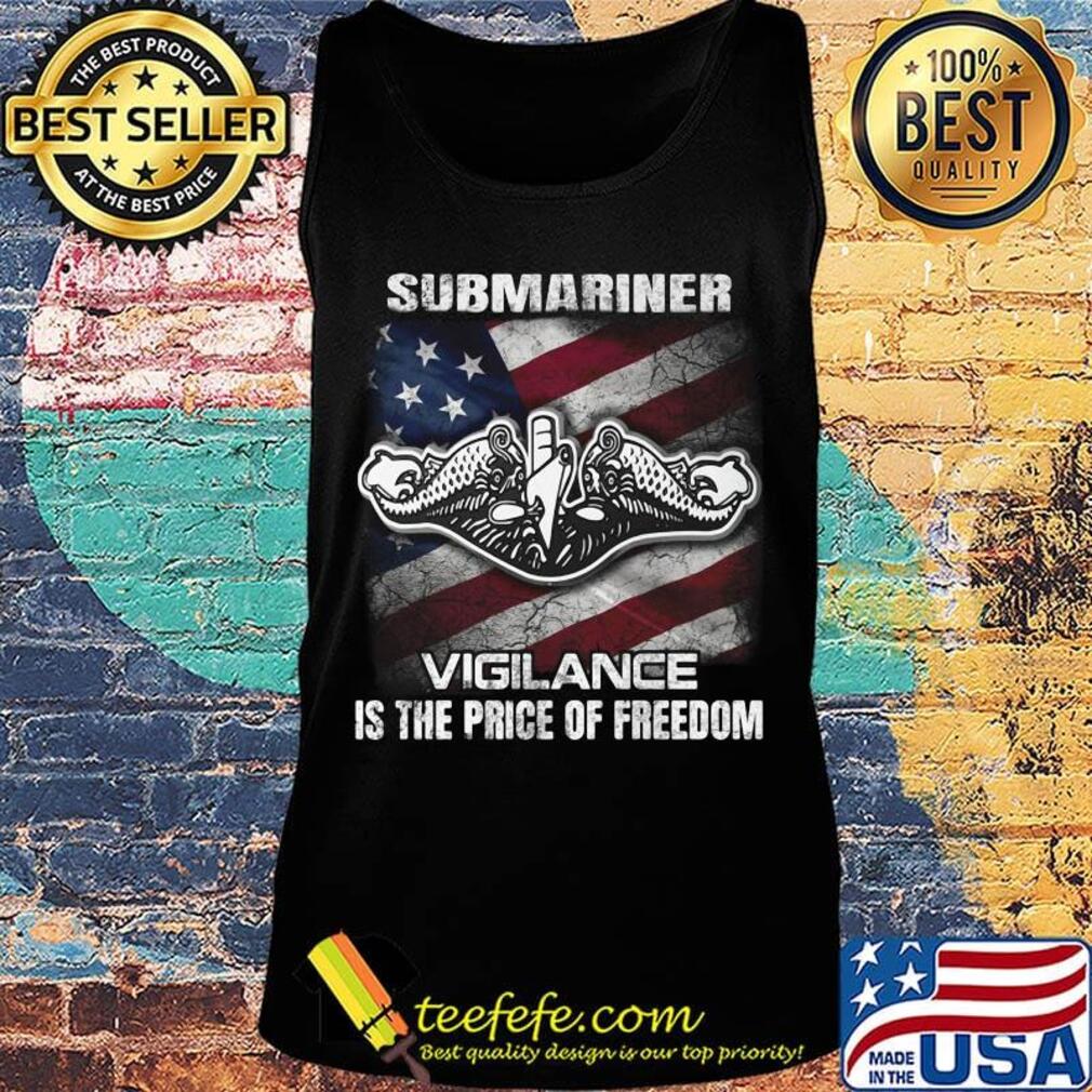 Submariner Vigilance Is The Price Of Fredom American Flag Independence Day Shirt Tank top Submariner Vigilance Is The Price Of Fredom American Flag Independence Day Shirt Tank top