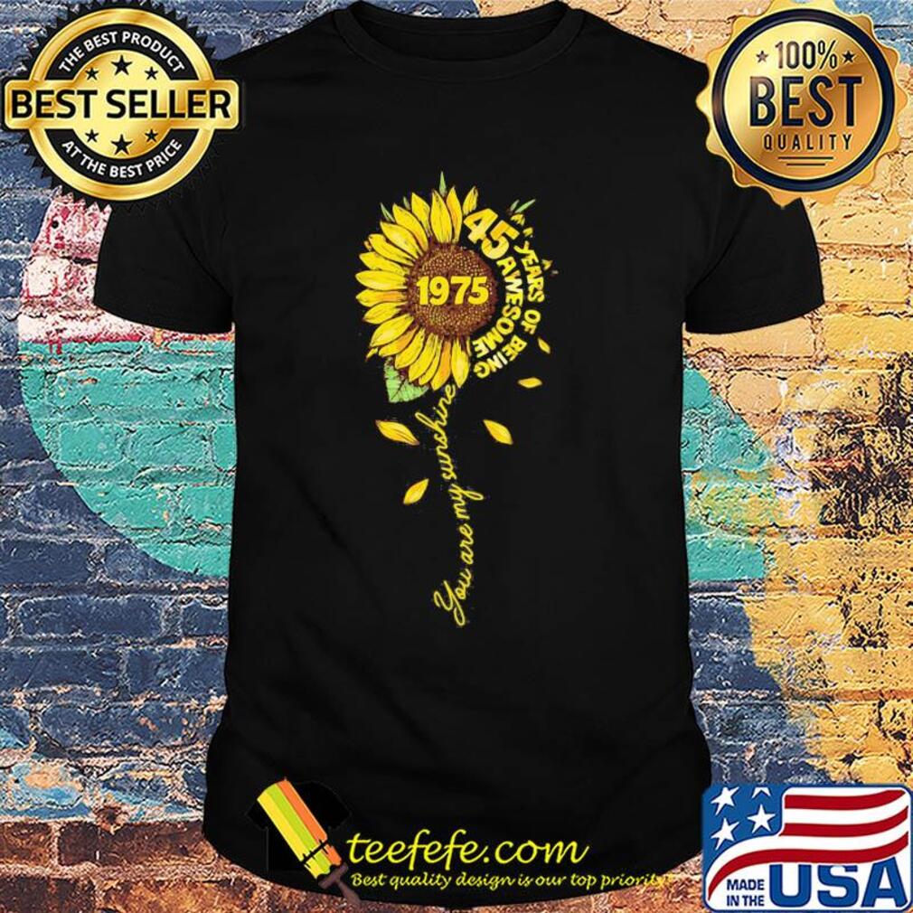 Sunflower 1975 years of being 45 awesome you are sunshine shirt