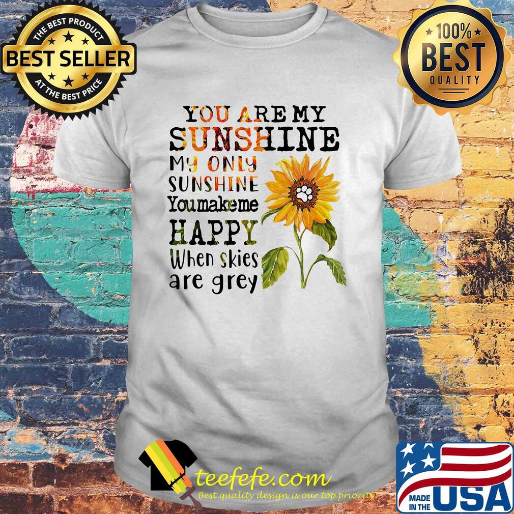 Sunflower you are my sunshine my only sunshine you make me happy when skies are grey paw dog shirt