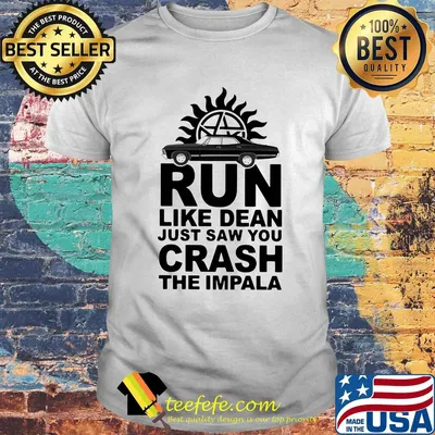 Supernatural run like dean just saw you crash the impala shirt