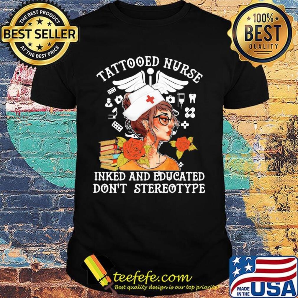 Tattooed Nurse Inked And Educated Don't Stereotype Books Flowers Shirt