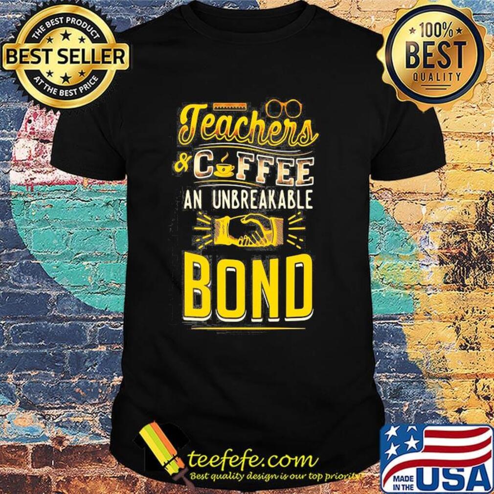 Teachers And Coffee An Unbreakable Bond Shirt