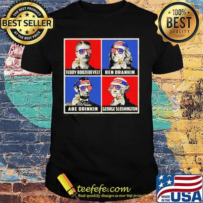 Teddy boozedevelt ben drankin abe drinkin george sloshington america 4th of july independence day shirt