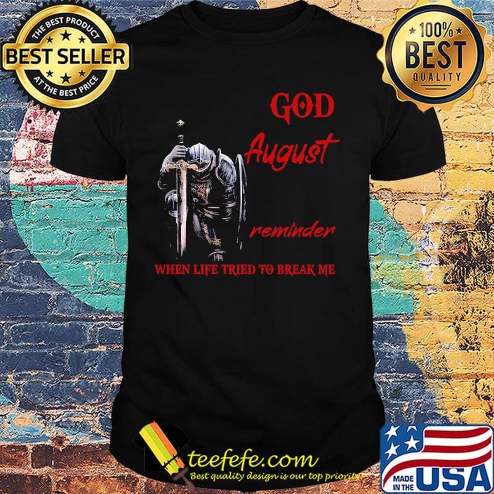 Templar knight god august reminder when life tried to break me shirt Templar knight god august reminder when life tried to break me shirt