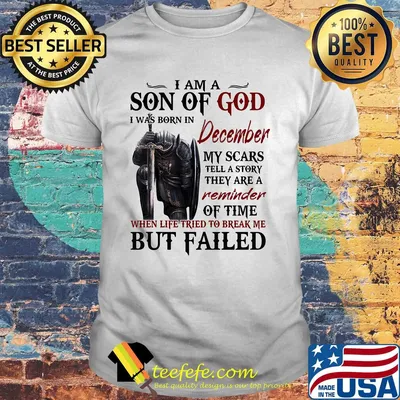 Templar knight i am son of god i was born in december my scars tell a story they are a reminder of time when life tried to break me but failed shirt