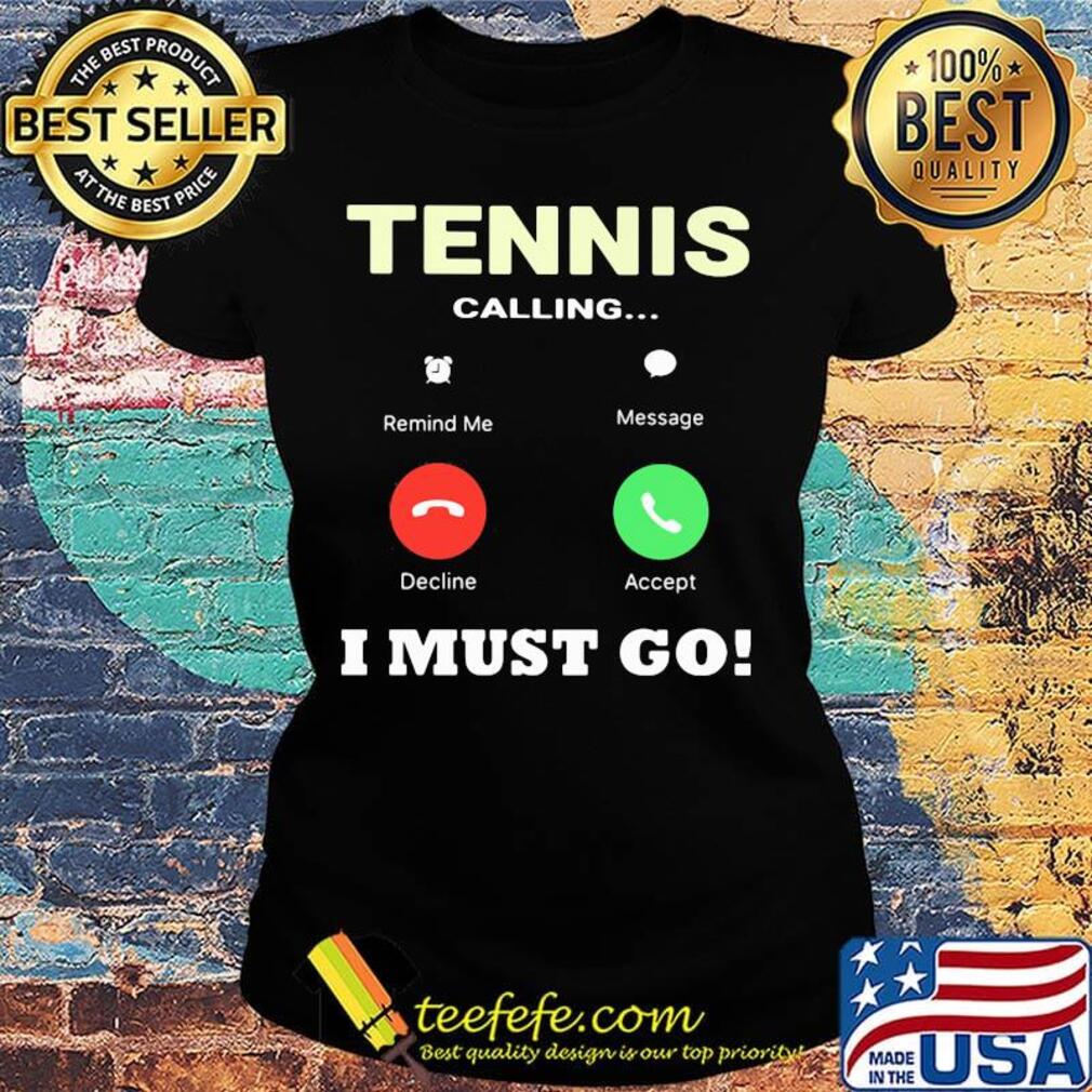 Tennis calling I must go s Ladies tee Tennis calling I must go s Ladies tee