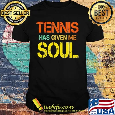 Tennis has given me soul shirt