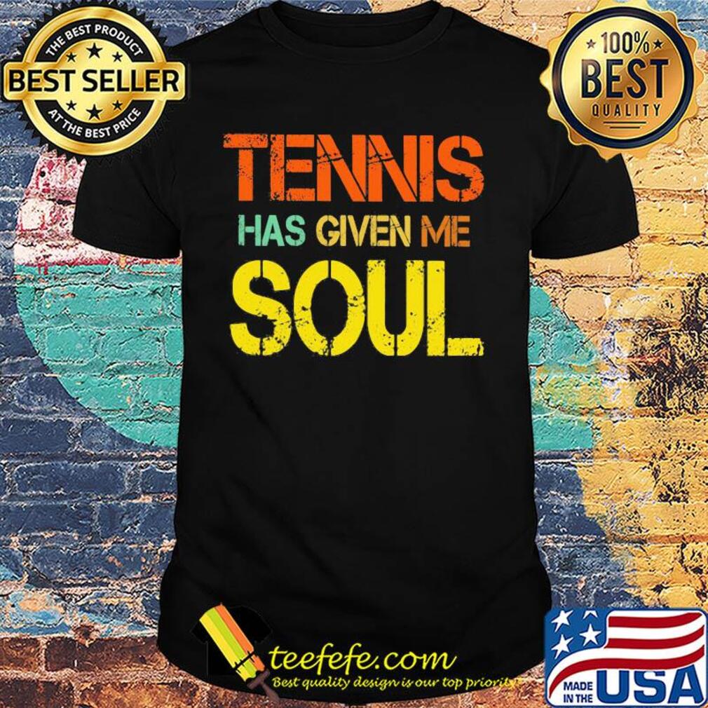 Tennis has given me soul shirt Tennis has given me soul shirt