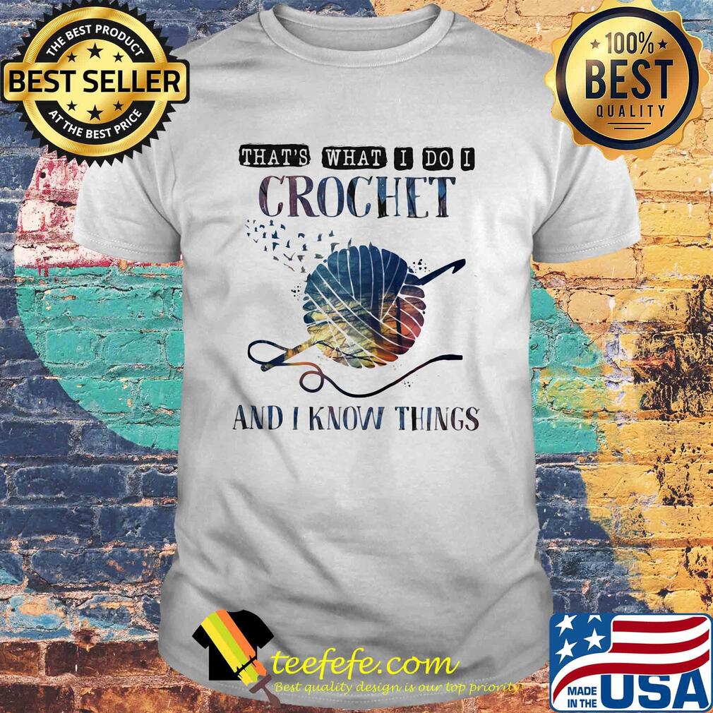 That's what I do I crochet and I know things shirt