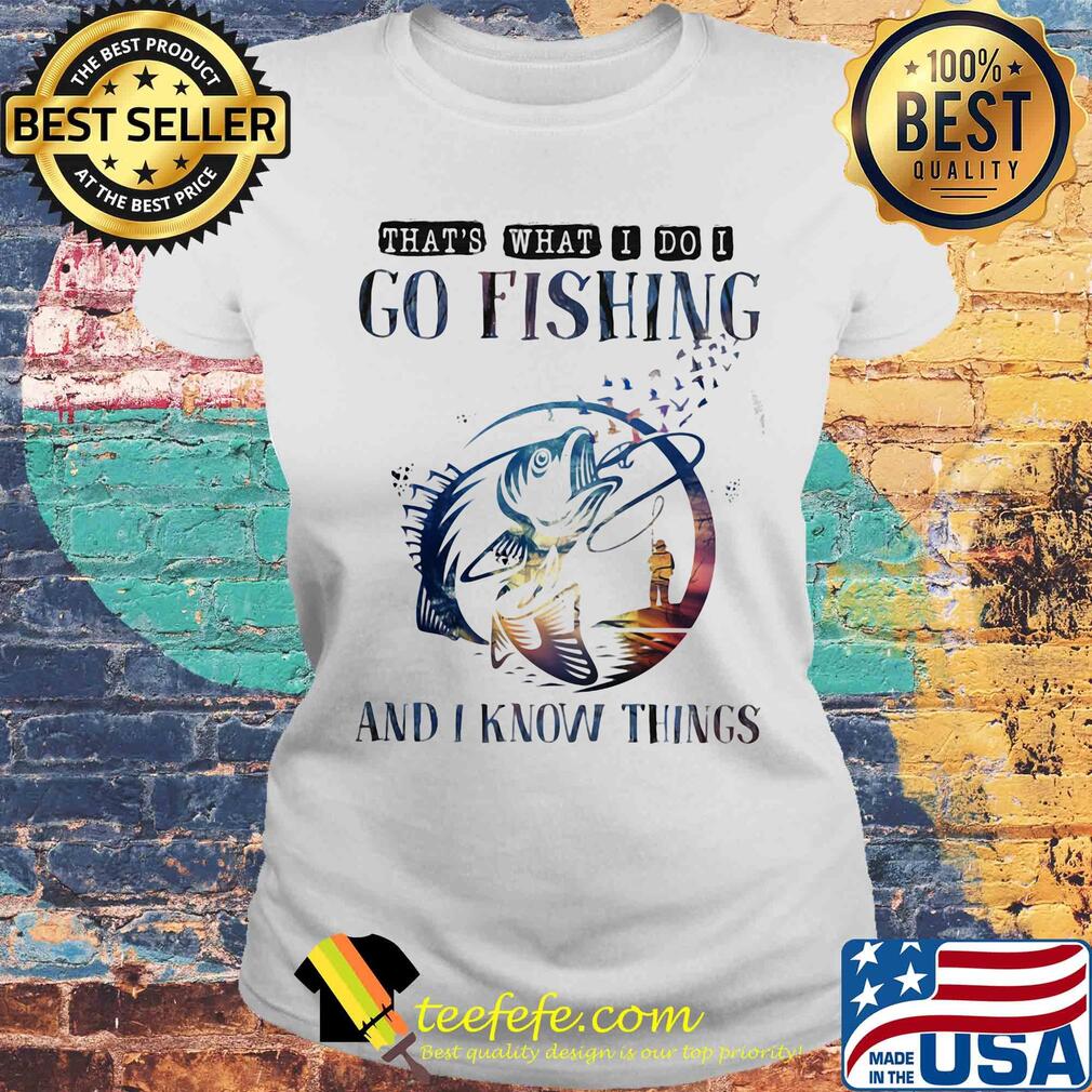 That's what I do I go fishing and I know things s Laides tee That's what I do I go fishing and I know things s Laides tee