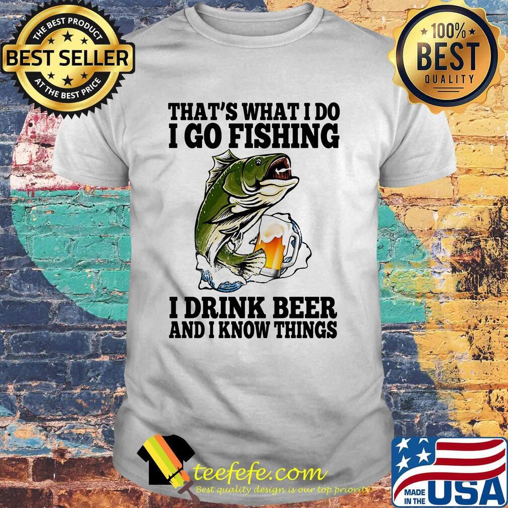 That's What I Do I Go Fishing I Drink Beer And I Know Things Carpe Shirt