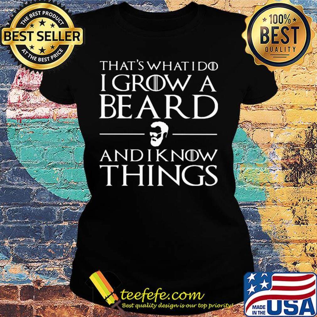 That's what I do I grow a beard and I know things s Ladies tee That's what I do I grow a beard and I know things s Ladies tee