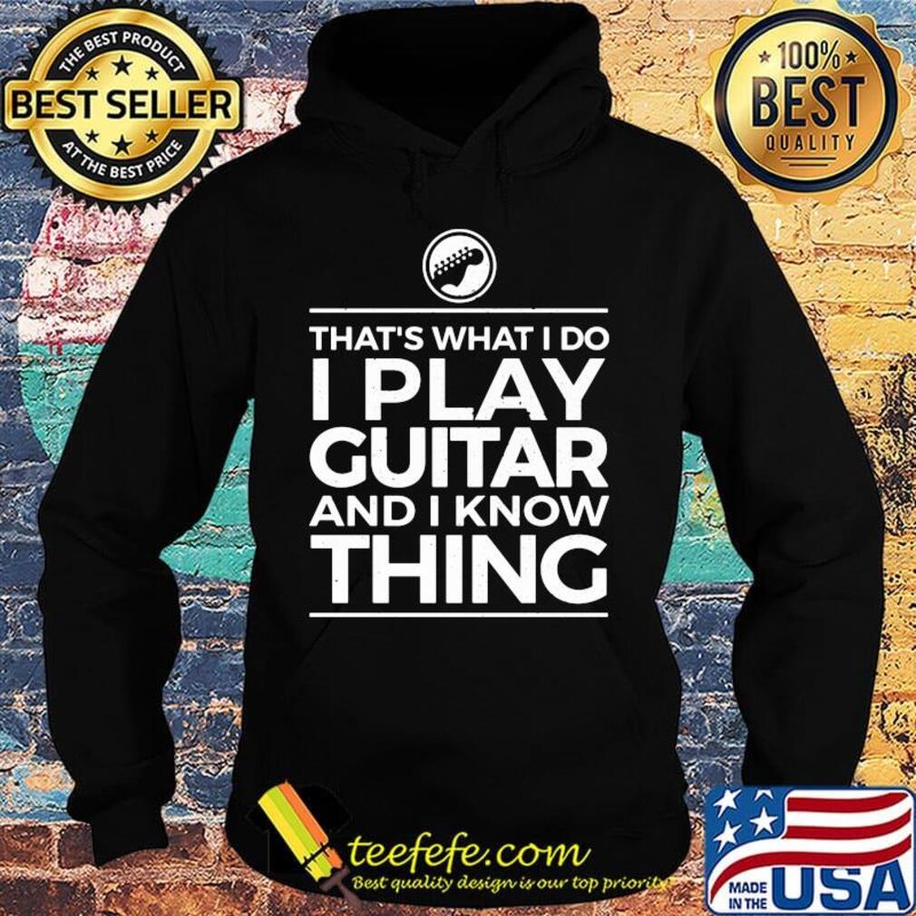 That's what I do I play guitar and I know thing s Hoodie That's what I do I play guitar and I know thing s Hoodie