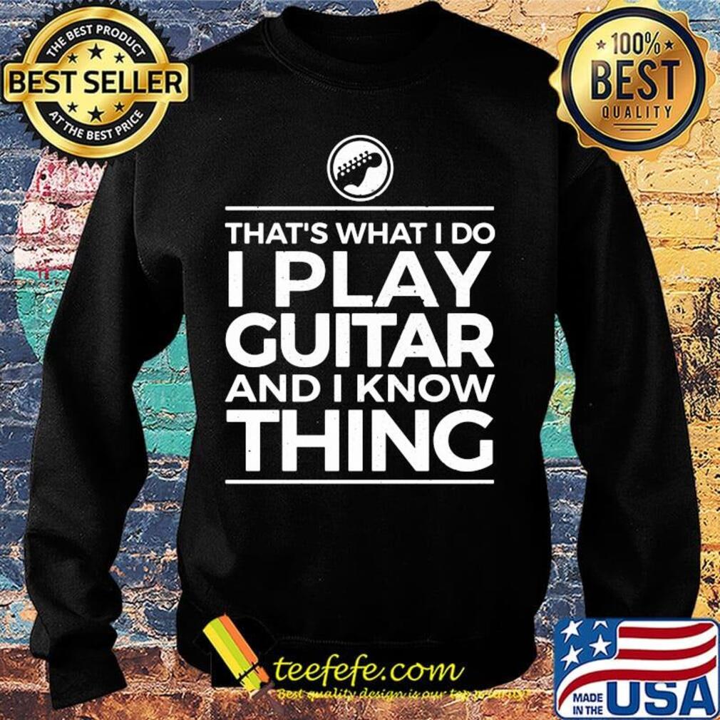 That's what I do I play guitar and I know thing s Sweater That's what I do I play guitar and I know thing s Sweater