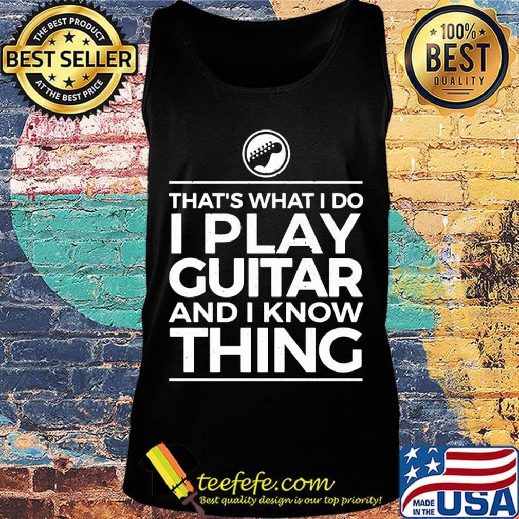 That's what I do I play guitar and I know thing s Tank top That's what I do I play guitar and I know thing s Tank top