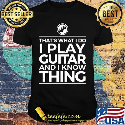 That's what I do I play guitar and I know thing shirt