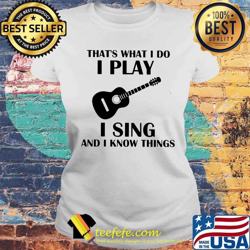 That's what I do I play guitar I sing and I know things s Laides tee That's what I do I play guitar I sing and I know things s Laides tee