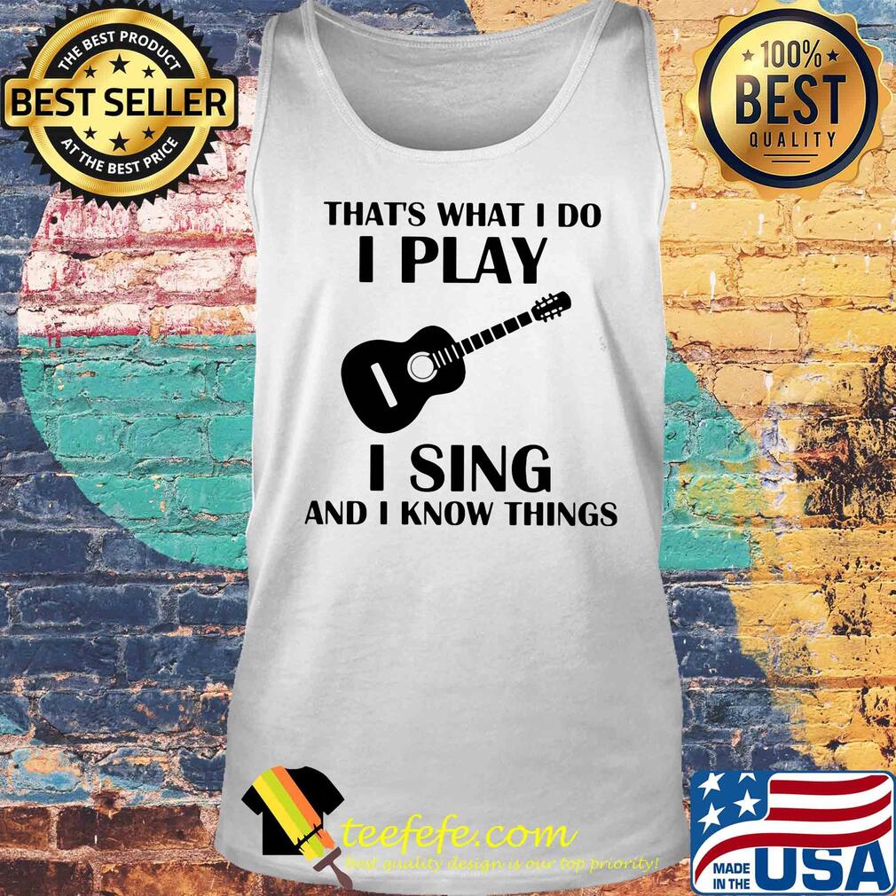That's what I do I play guitar I sing and I know things s Tank top That's what I do I play guitar I sing and I know things s Tank top