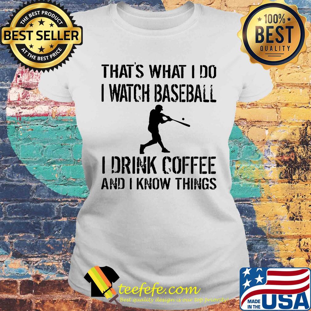 That's what I do I watch baseball I drink coffee and I know things s Laides tee That's what I do I watch baseball I drink coffee and I know things s Laides tee