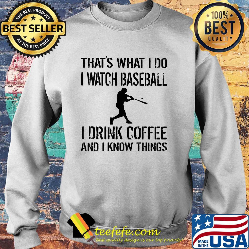 That's what I do I watch baseball I drink coffee and I know things s Sweater That's what I do I watch baseball I drink coffee and I know things s Sweater