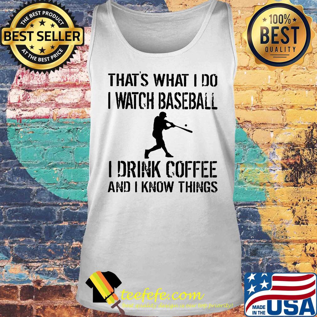 That's what I do I watch baseball I drink coffee and I know things s Tank top That's what I do I watch baseball I drink coffee and I know things s Tank top