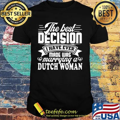 The best decision I have ever made was marrying a dutch woman shirt
