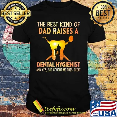 The best kind of dad raises a dental hygienist and yes she bought me this shirt