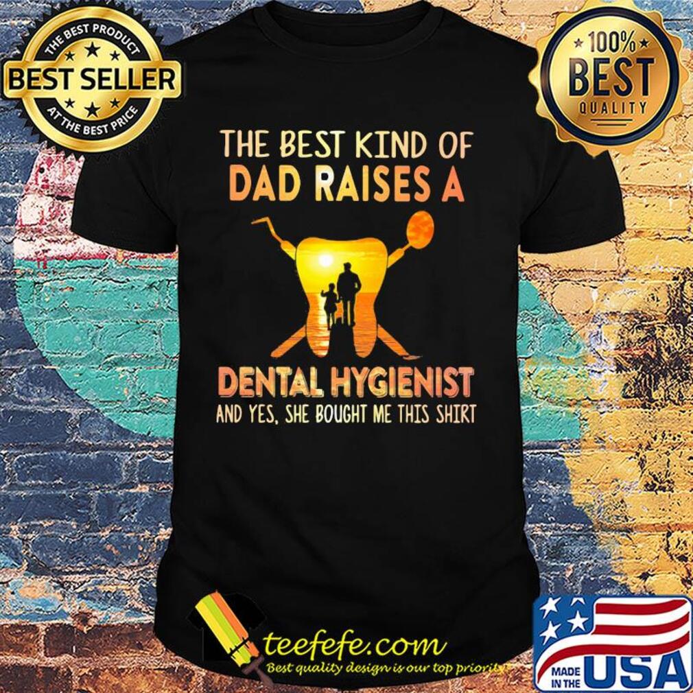 The best kind of dad raises a dental hygienist and yes she bought me this shirt
