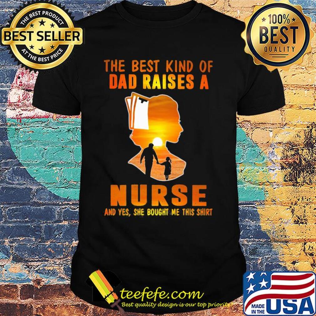 The best kind of dad raises a nurse and yes she bought me this shirt