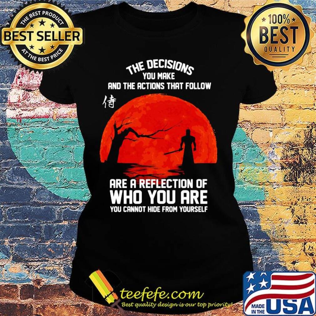 The decisions you make and the actions that follow are a reflection of who you are s Ladies tee The decisions you make and the actions that follow are a reflection of who you are s Ladies tee