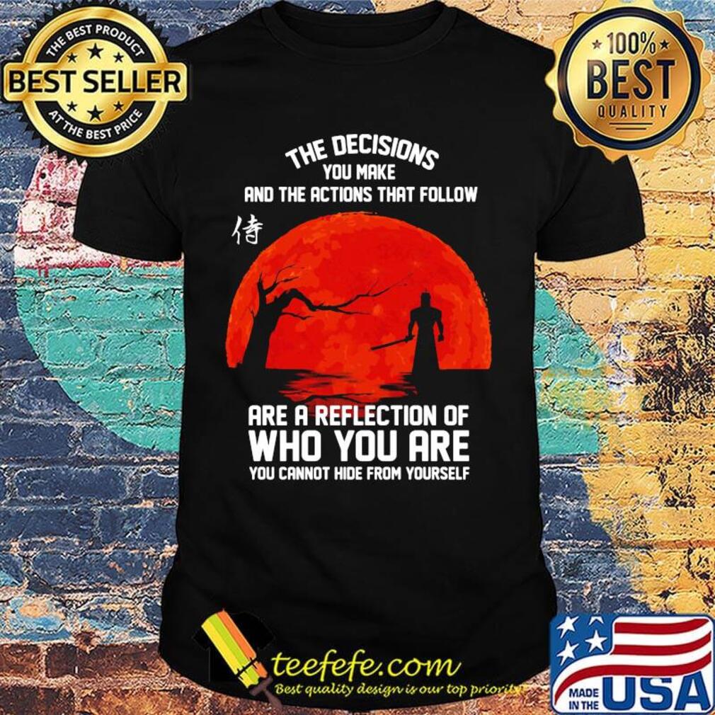 The decisions you make and the actions that follow are a reflection of who you are shirt The decisions you make and the actions that follow are a reflection of who you are shirt