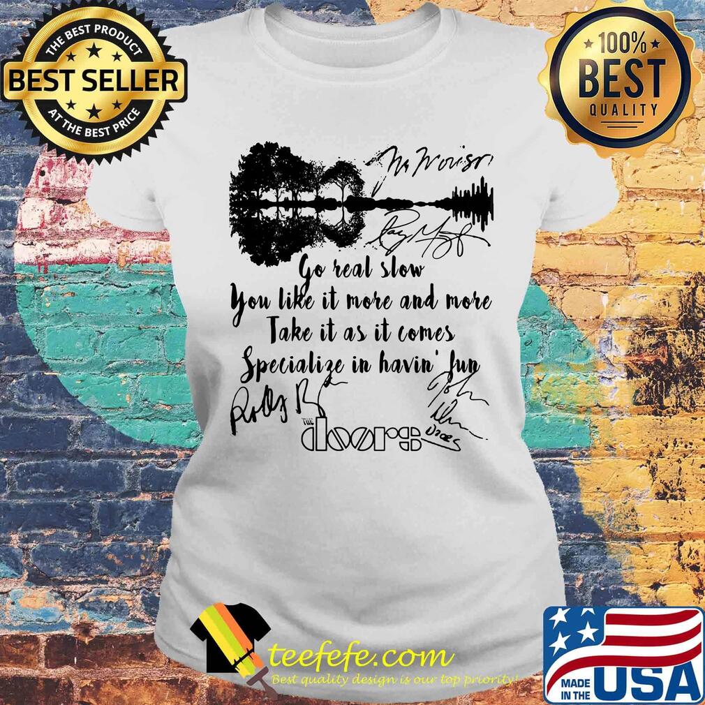 The doors go real slow you like it more and more take it as it comes specialize in having fun signatures s Laides tee The doors go real slow you like it more and more take it as it comes specialize in having fun signatures s Laides tee