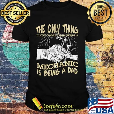 The Only Thing I Love More Than Being A Mechanic Is Being A Dad Shirt