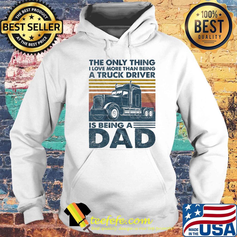 The only thing i love more than being a truck driver is being a dad father's day vintage retro s Hoodie The only thing i love more than being a truck driver is being a dad father's day vintage retro s Hoodie