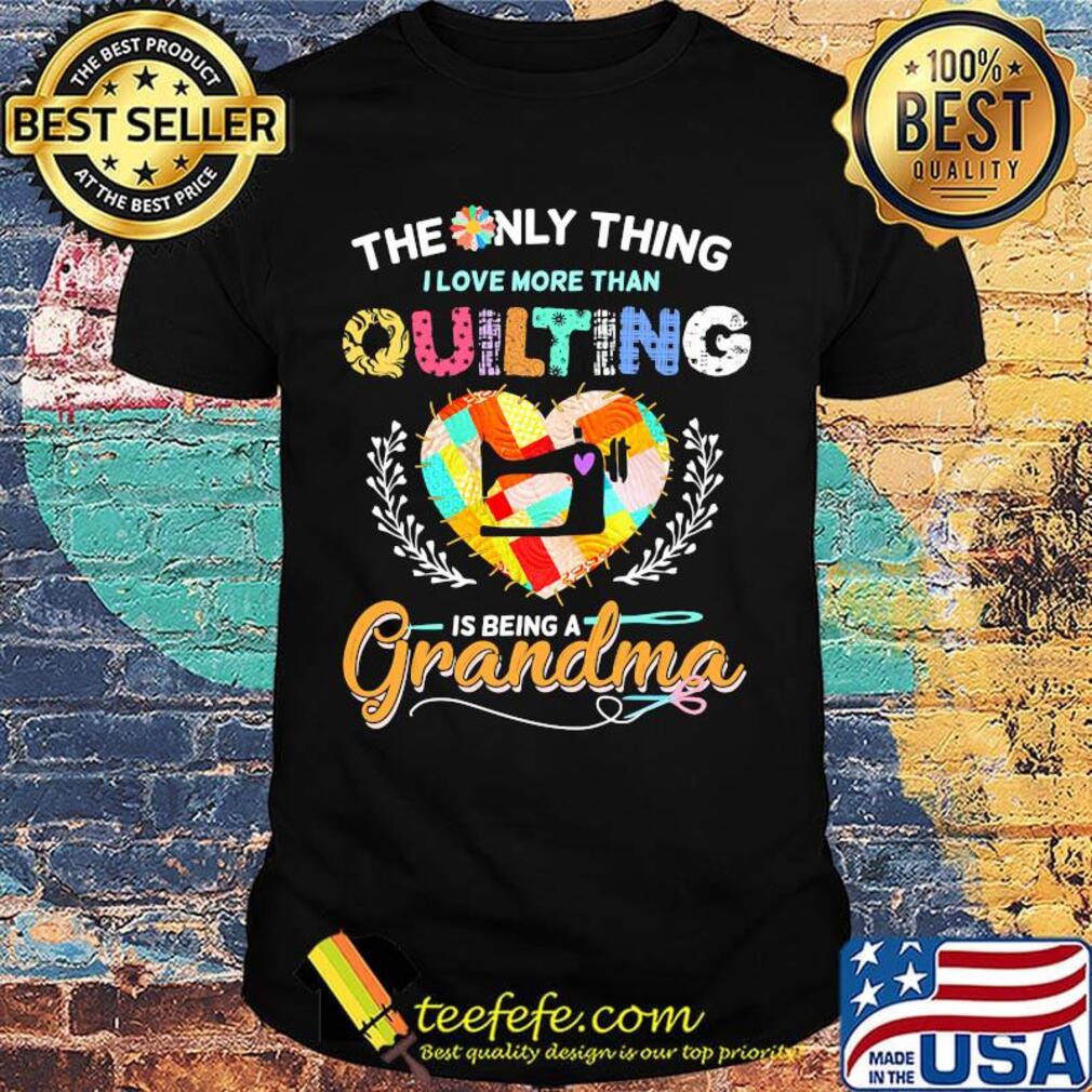 The only thing I love more than quilting is being a grandma shirt