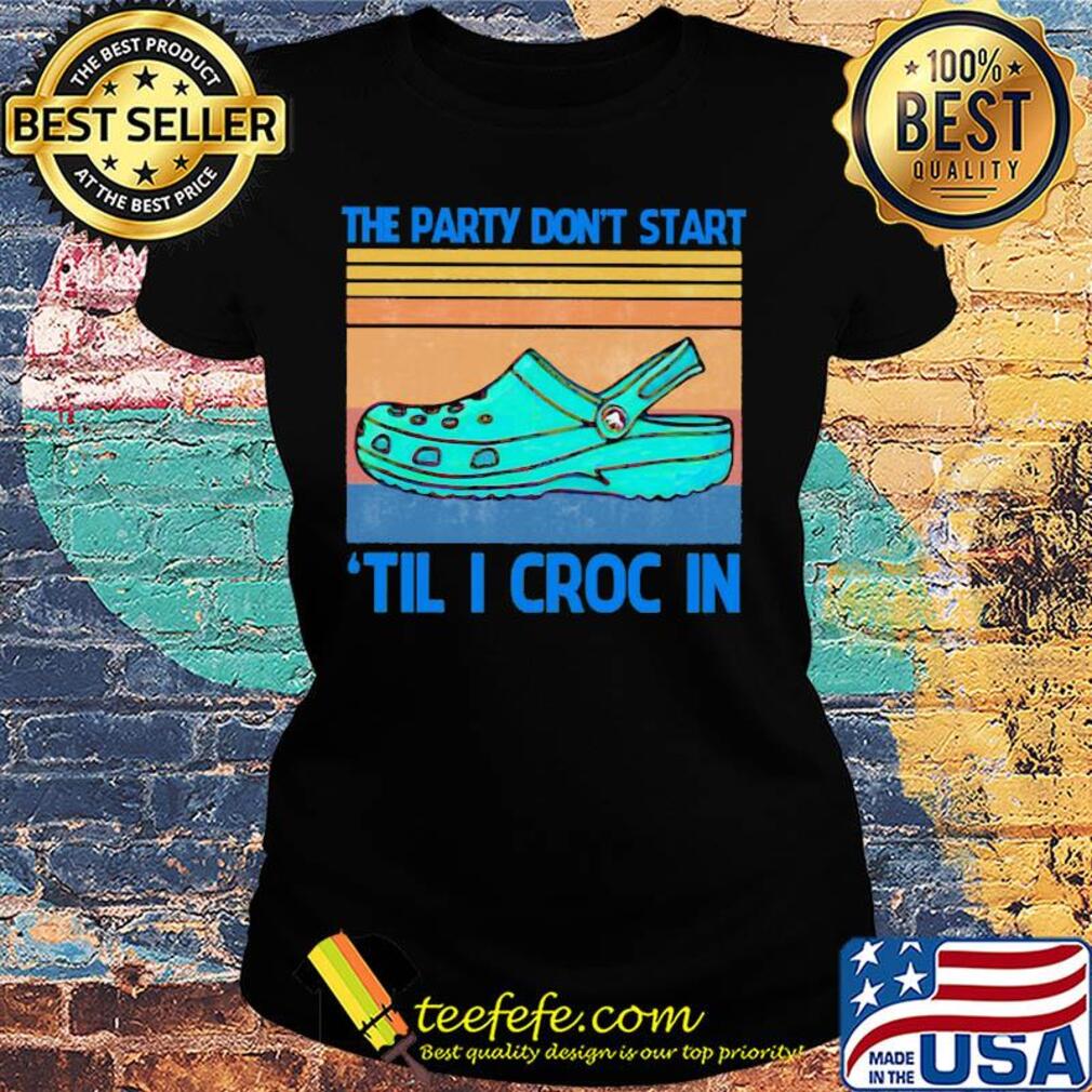 The party don't start til I croc in vintage retro s Ladies tee The party don't start til I croc in vintage retro s Ladies tee