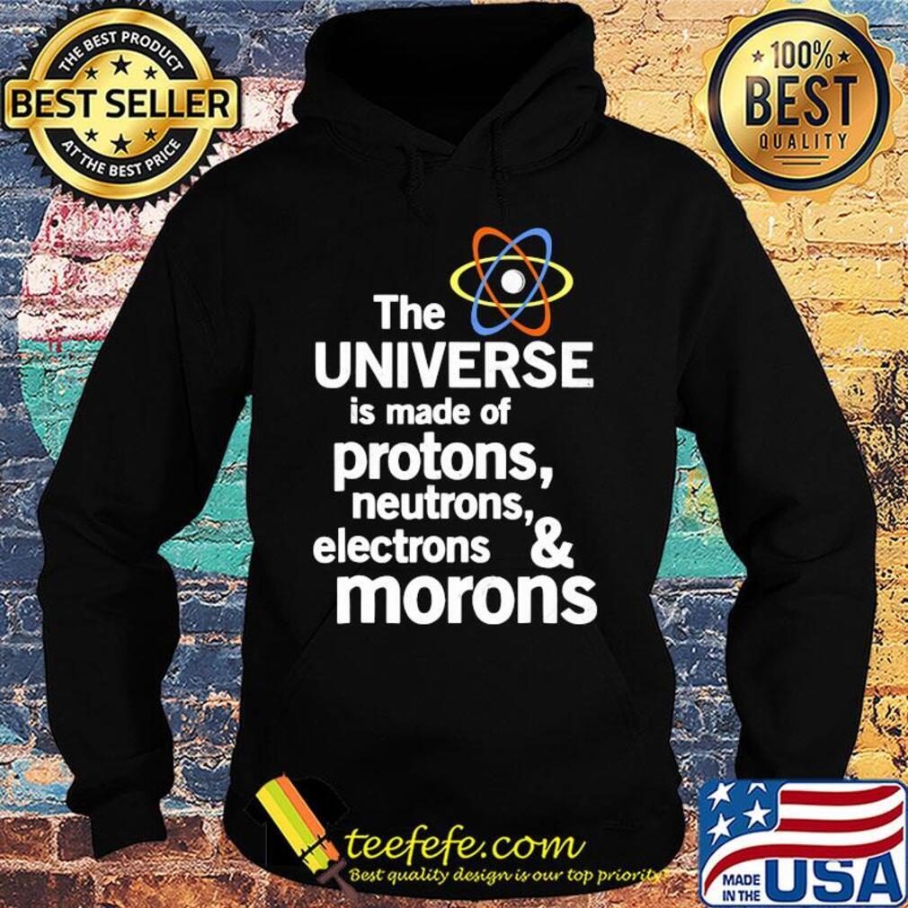 The universe is made of protons neutrons electrons and moron s Hoodie The universe is made of protons neutrons electrons and moron s Hoodie