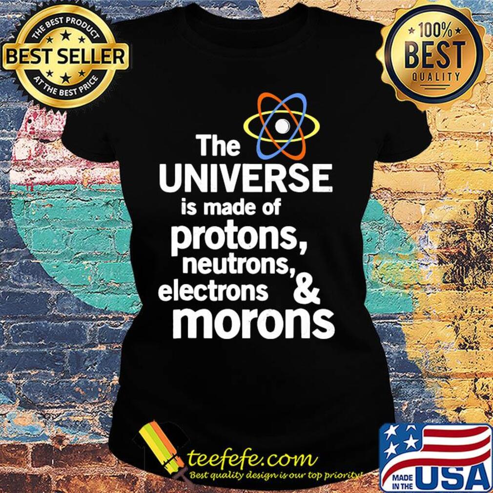 The universe is made of protons neutrons electrons and moron s Ladies tee The universe is made of protons neutrons electrons and moron s Ladies tee