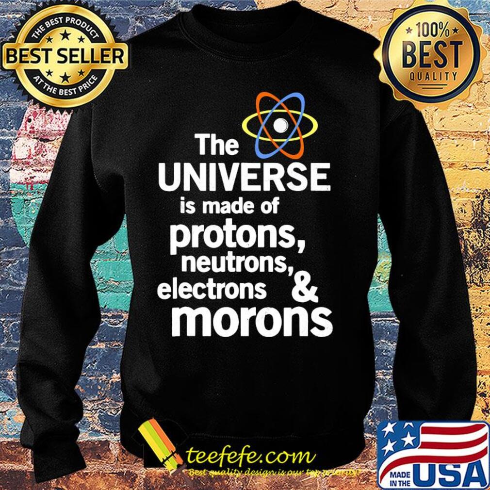 The universe is made of protons neutrons electrons and moron s Sweater The universe is made of protons neutrons electrons and moron s Sweater