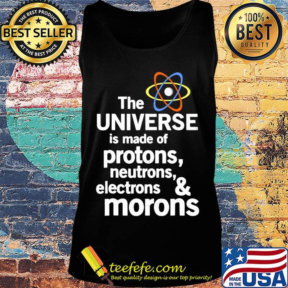 The universe is made of protons neutrons electrons and moron s Tank top The universe is made of protons neutrons electrons and moron s Tank top