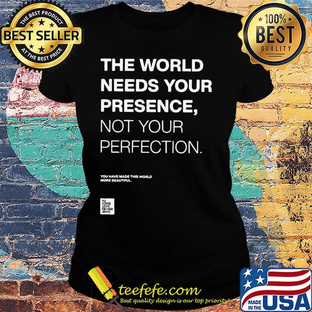The world needs your presence not your perfection s Ladies tee The world needs your presence not your perfection s Ladies tee