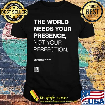 The world needs your presence not your perfection shirt